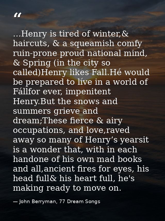 …Henry is tired of winter,& haircuts, & a squeamish comfy ruin-prone proud national mind, & Spring (in the city so calle — John Berryman, 77 Dream Songs