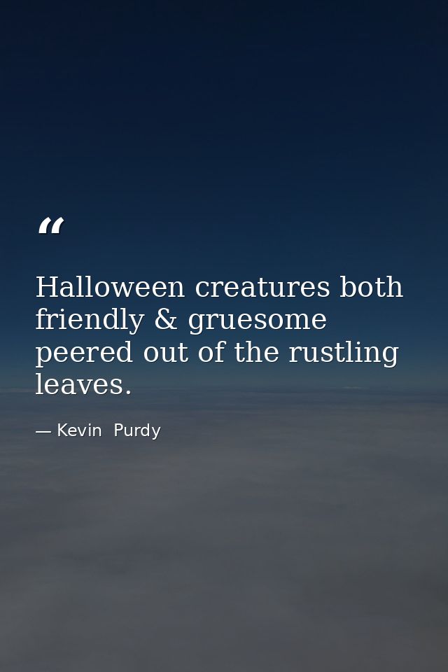 Halloween creatures both friendly & gruesome peered out of the rustling leaves. — Kevin  Purdy