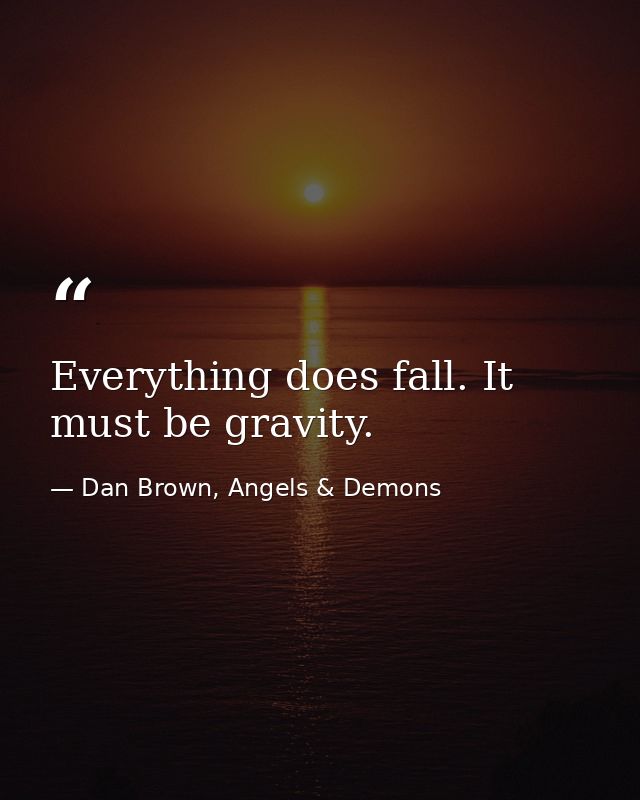 Everything does fall. It must be gravity. — Dan Brown, Angels & Demons