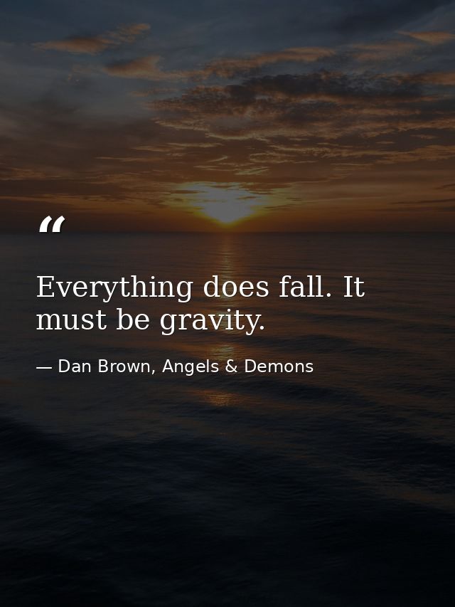 Everything does fall. It must be gravity. — Dan Brown, Angels & Demons