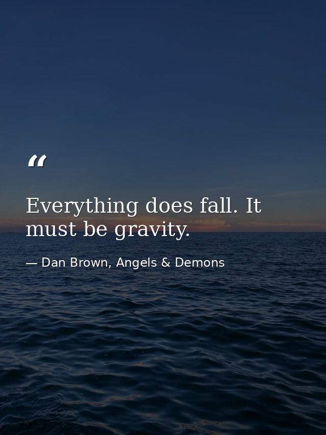 Everything does fall. It must be gravity. — Dan Brown, Angels & Demons