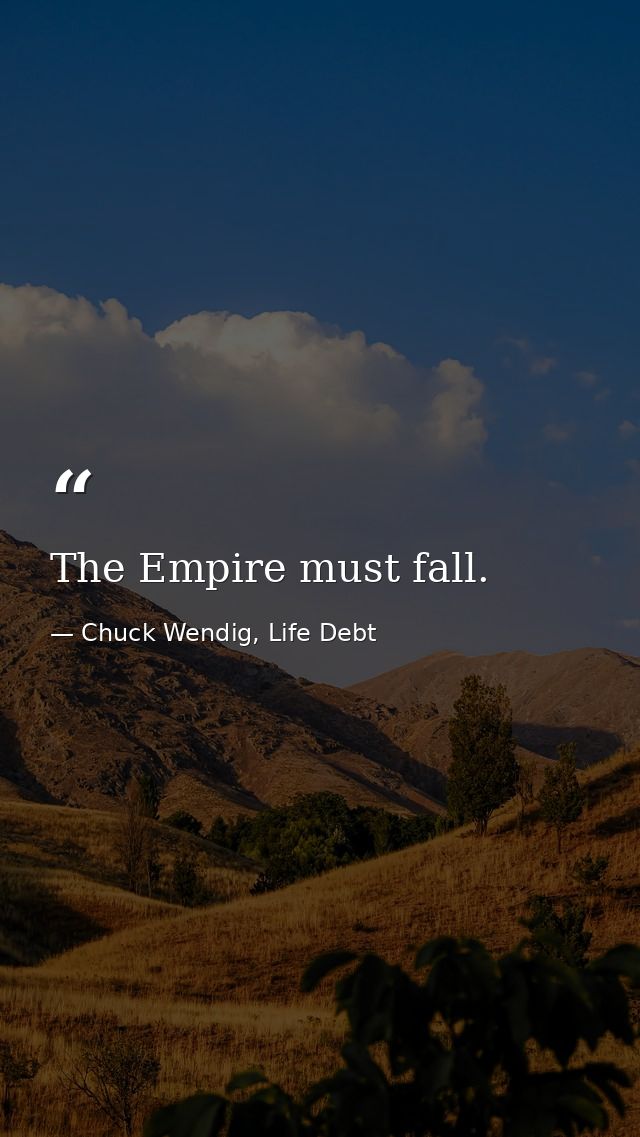 The Empire must fall. — Chuck Wendig, Life Debt