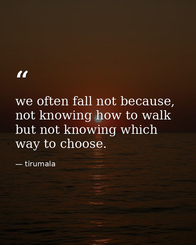 we often fall not because, not knowing how to walk but not knowing which way to choose. — tirumala