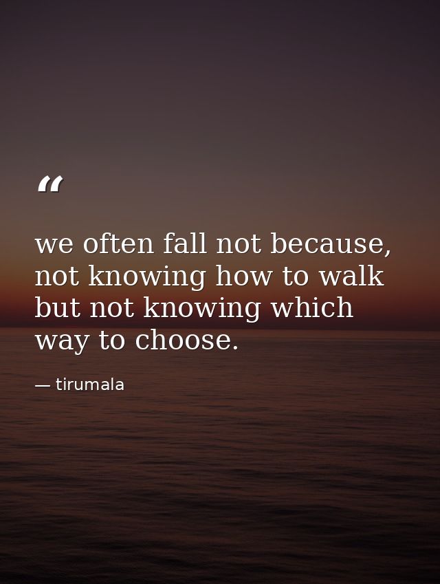 we often fall not because, not knowing how to walk but not knowing which way to choose. — tirumala
