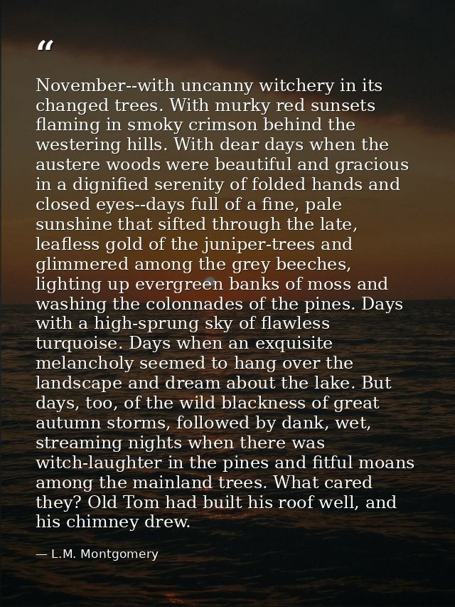 November--with uncanny witchery in its changed trees. With murky red sunsets flaming in smoky crimson behind the westeri — L.M. Montgomery