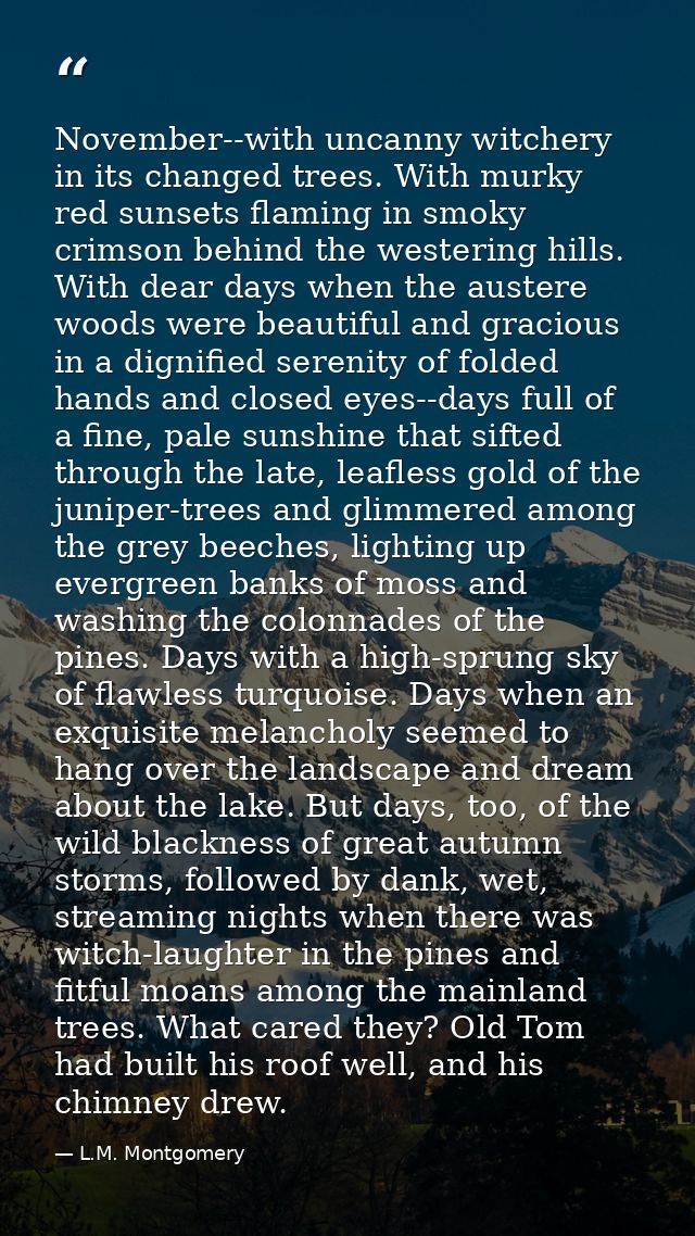 November--with uncanny witchery in its changed trees. With murky red sunsets flaming in smoky crimson behind the westeri — L.M. Montgomery