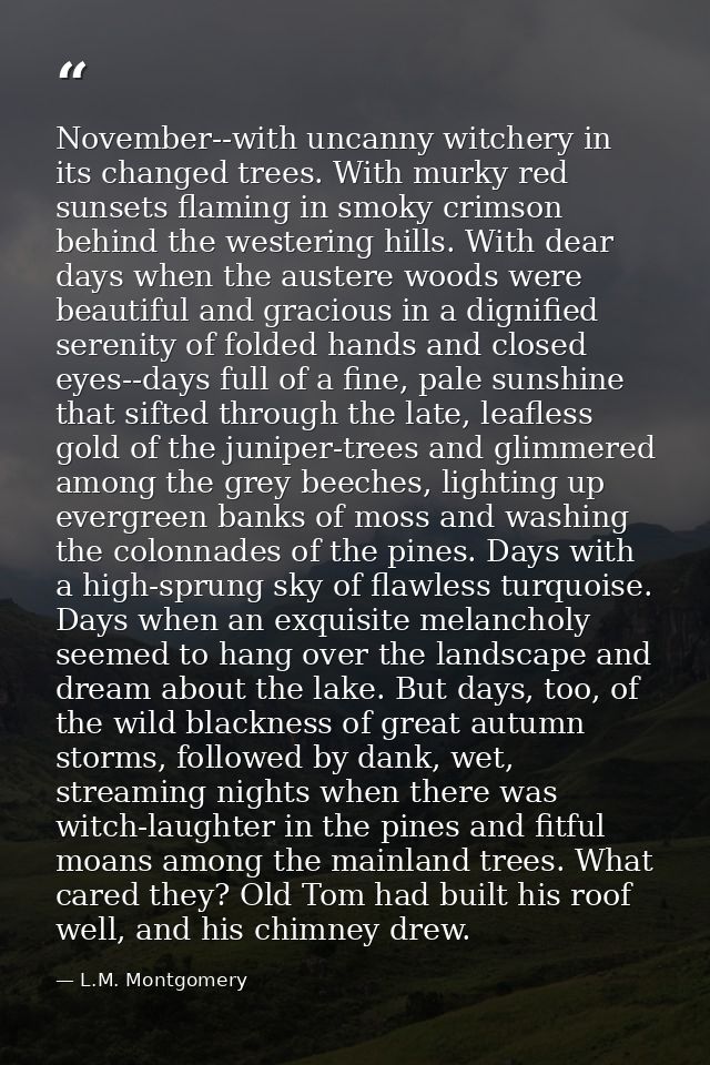 November--with uncanny witchery in its changed trees. With murky red sunsets flaming in smoky crimson behind the westeri — L.M. Montgomery