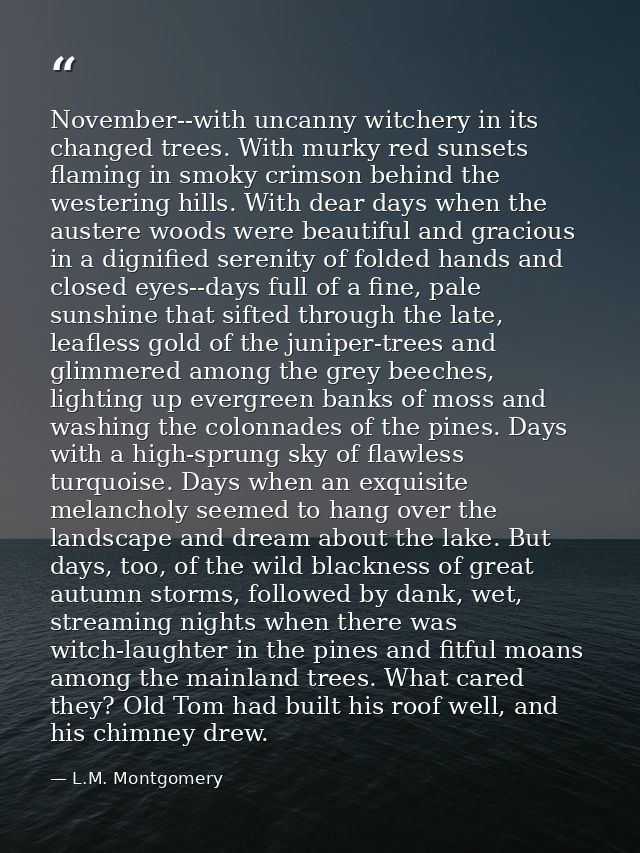 November--with uncanny witchery in its changed trees. With murky red sunsets flaming in smoky crimson behind the westeri — L.M. Montgomery