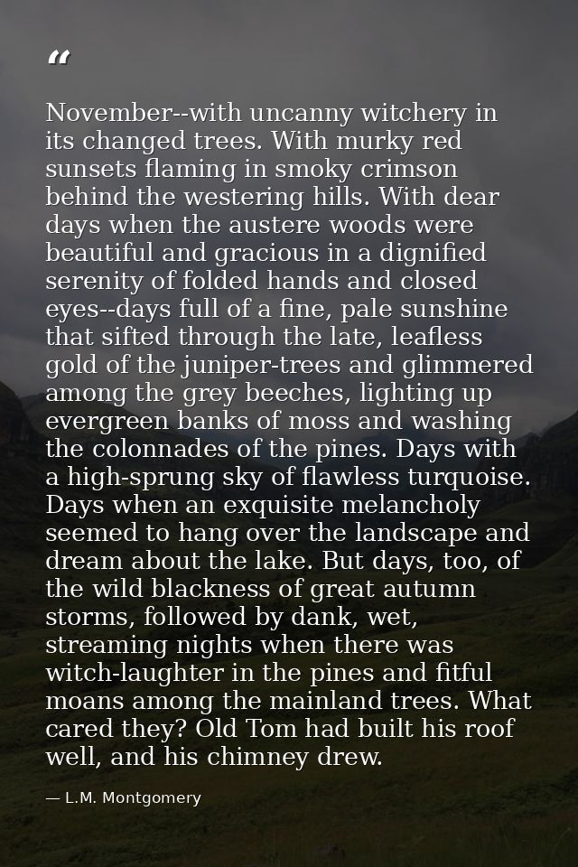 November--with uncanny witchery in its changed trees. With murky red sunsets flaming in smoky crimson behind the westeri — L.M. Montgomery