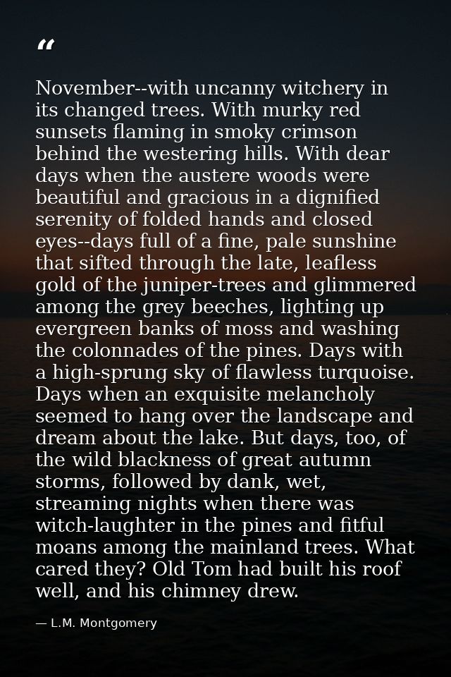 November--with uncanny witchery in its changed trees. With murky red sunsets flaming in smoky crimson behind the westeri — L.M. Montgomery