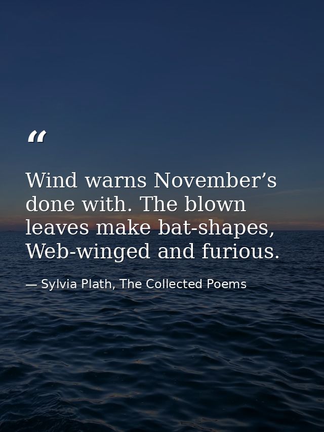 Wind warns November’s done with. The blown leaves make bat-shapes, Web-winged and furious. — Sylvia Plath, The Collected Poems