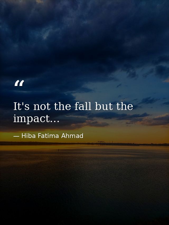 It's not the fall but the impact... — Hiba Fatima Ahmad