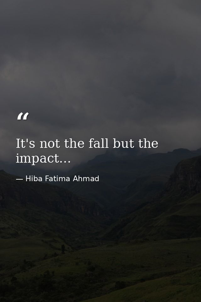 It's not the fall but the impact... — Hiba Fatima Ahmad