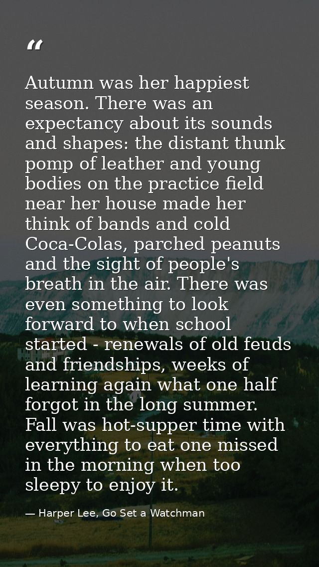 Autumn was her happiest season. There was an expectancy about its sounds and shapes: the distant thunk pomp of leather a — Harper Lee, Go Set a Watchman