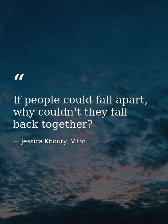 If people could fall apart, why couldn't they fall back together? — Jessica Khoury, Vitro