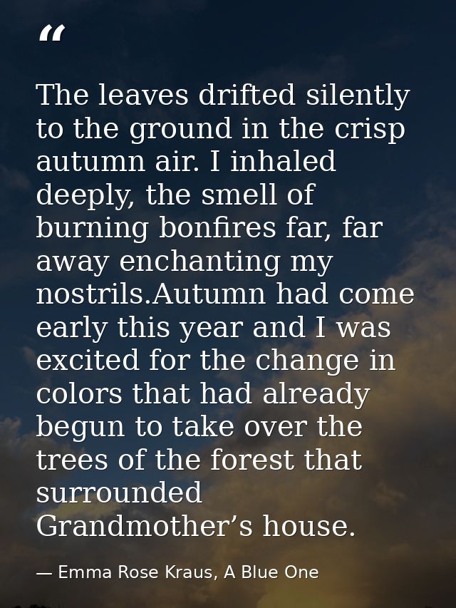 The leaves drifted silently to the ground in the crisp autumn air. I inhaled deeply, the smell of burning bonfires far,  — Emma Rose Kraus, A Blue One