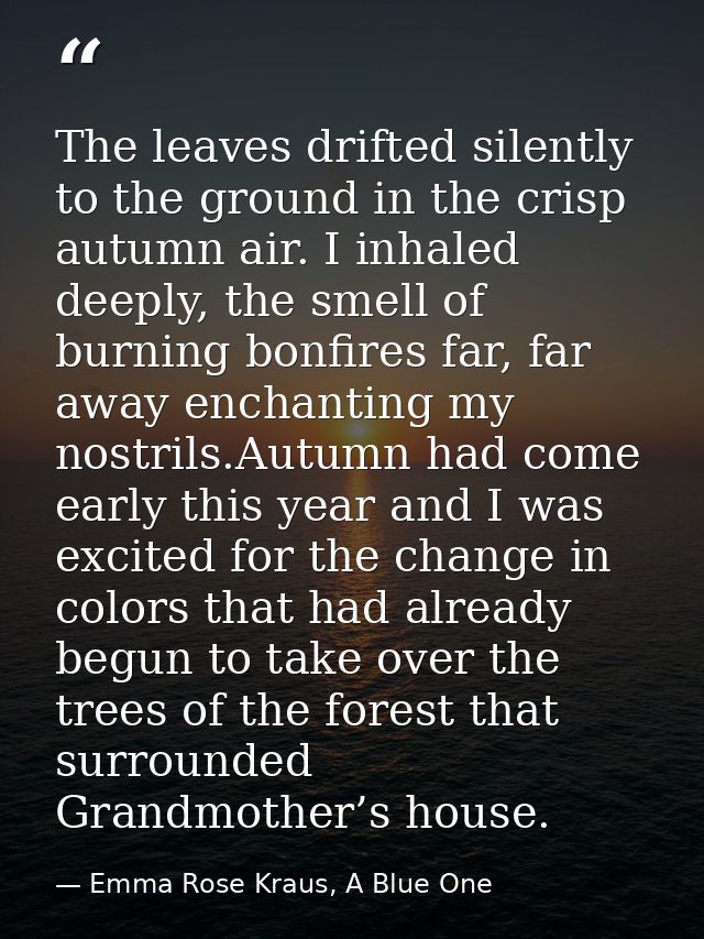 The leaves drifted silently to the ground in the crisp autumn air. I inhaled deeply, the smell of burning bonfires far,  — Emma Rose Kraus, A Blue One