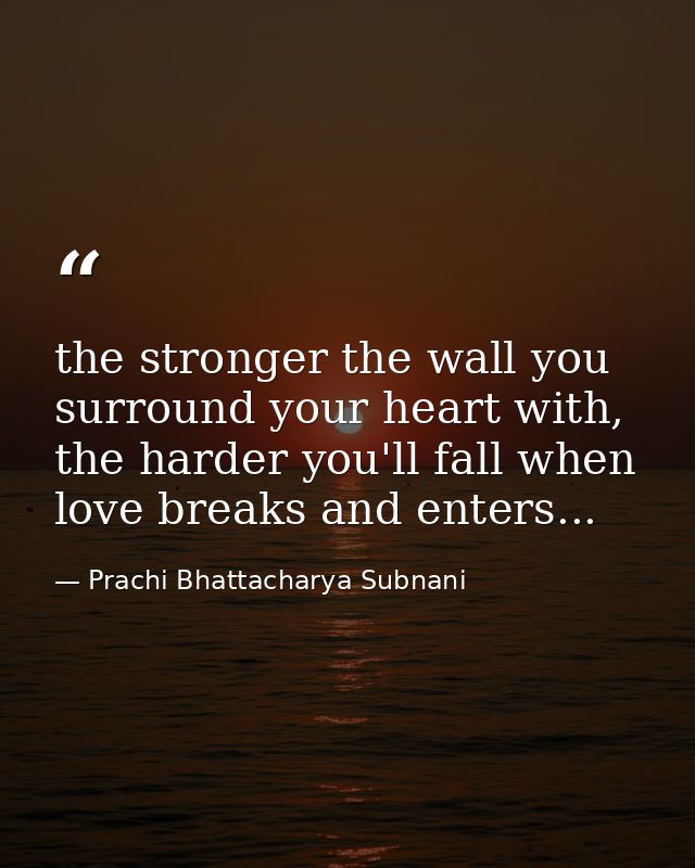 the stronger the wall you surround your heart with, the harder you'll fall when love breaks and enters... — Prachi Bhattacharya Subnani