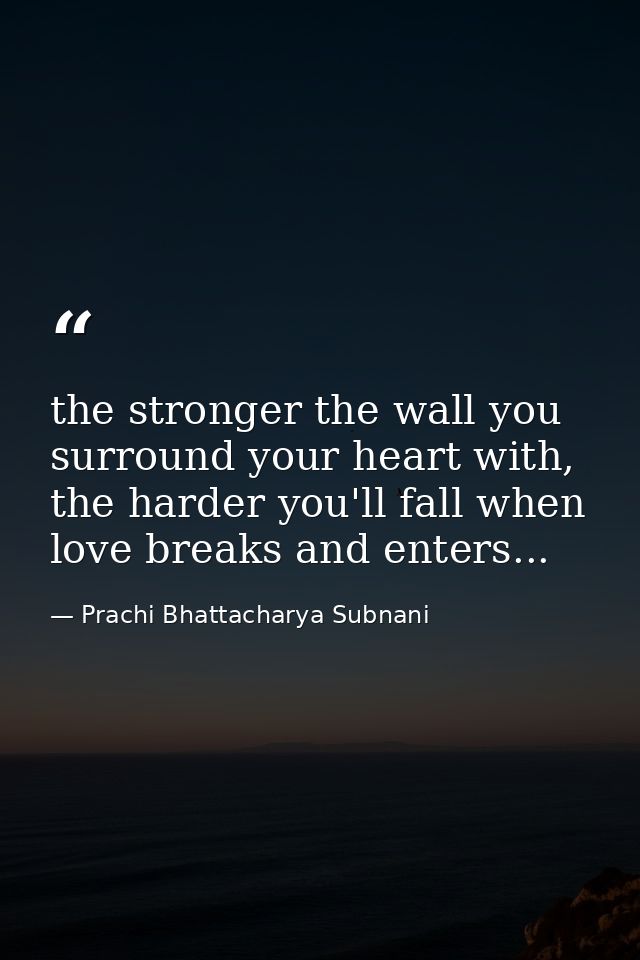 the stronger the wall you surround your heart with, the harder you'll fall when love breaks and enters... — Prachi Bhattacharya Subnani