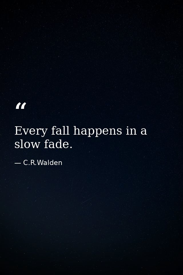 Every fall happens in a slow fade. — C.R.Walden