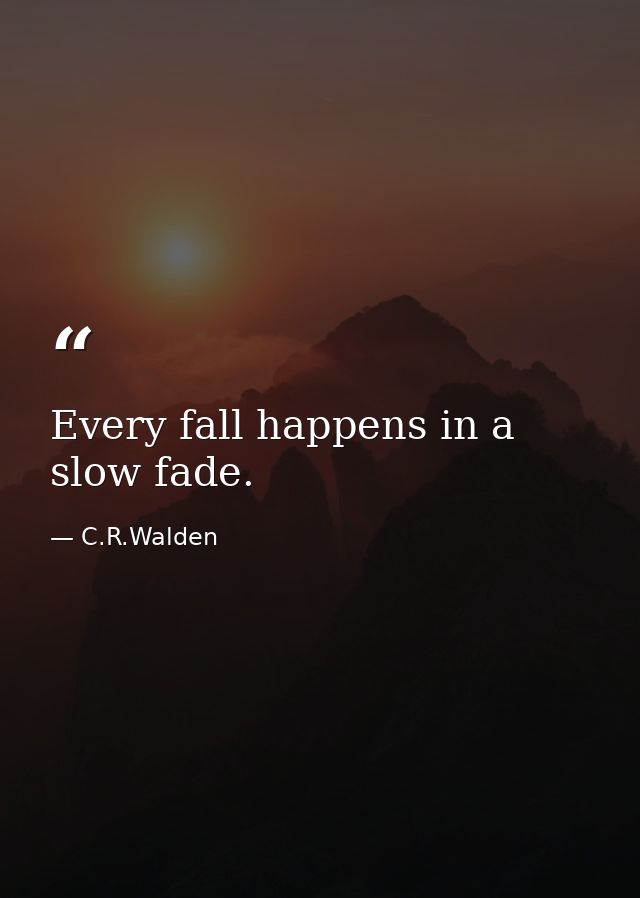 Every fall happens in a slow fade. — C.R.Walden