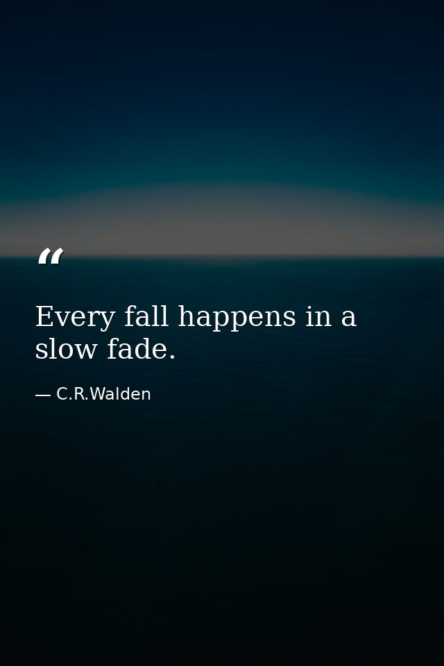 Every fall happens in a slow fade. — C.R.Walden