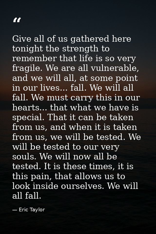 Give all of us gathered here tonight the strength to remember that life is so very fragile. We are all vulnerable, and w — Eric Taylor