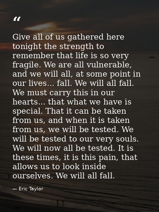 Give all of us gathered here tonight the strength to remember that life is so very fragile. We are all vulnerable, and w — Eric Taylor