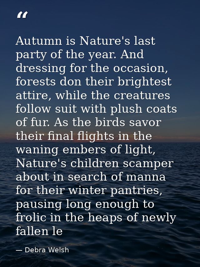 Autumn is Nature's last party of the year. And dressing for the occasion, forests don their brightest attire, while the  — Debra Welsh
