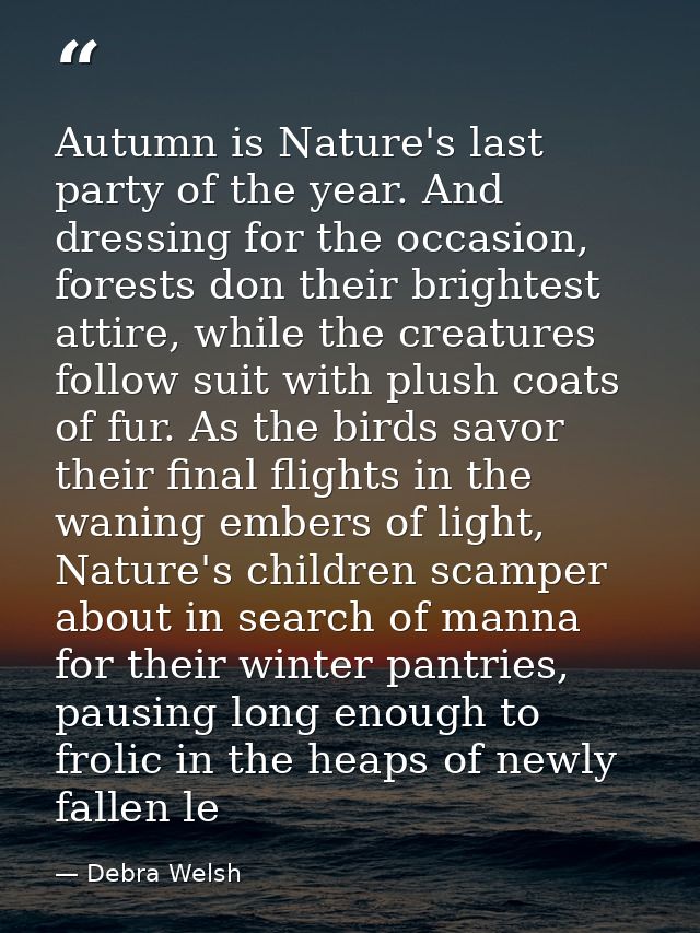 Autumn is Nature's last party of the year. And dressing for the occasion, forests don their brightest attire, while the  — Debra Welsh