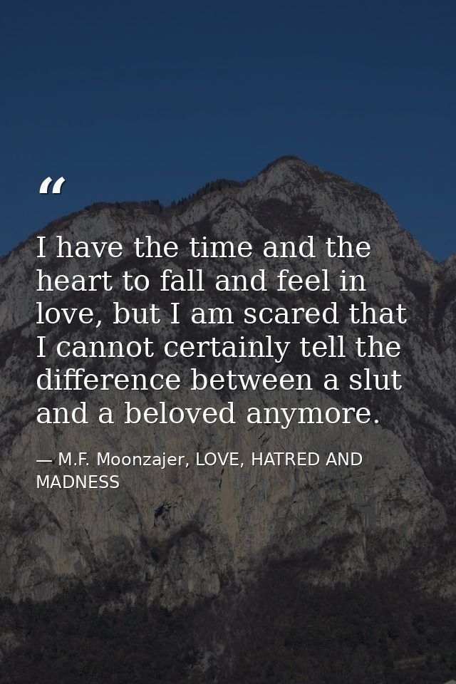I have the time and the heart to fall and feel in love, but I am scared that I cannot certainly tell the difference betw — M.F. Moonzajer, LOVE, HATRED AND MADNESS