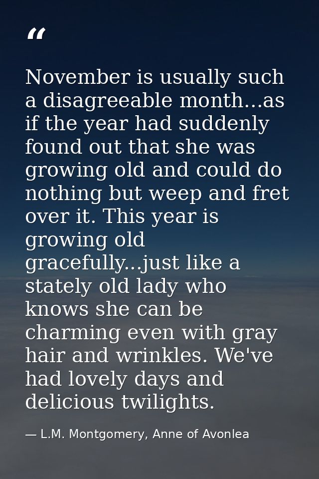 November is usually such a disagreeable month...as if the year had suddenly found out that she was growing old and could — L.M. Montgomery, Anne of Avonlea