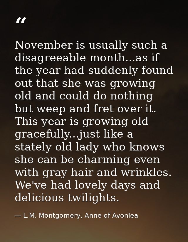 November is usually such a disagreeable month...as if the year had suddenly found out that she was growing old and could — L.M. Montgomery, Anne of Avonlea
