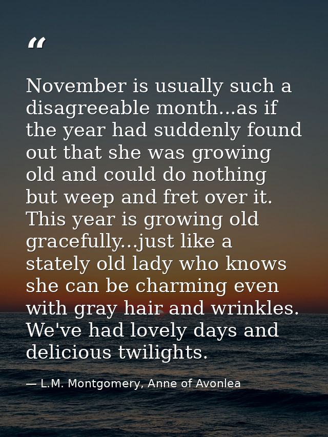 November is usually such a disagreeable month...as if the year had suddenly found out that she was growing old and could — L.M. Montgomery, Anne of Avonlea