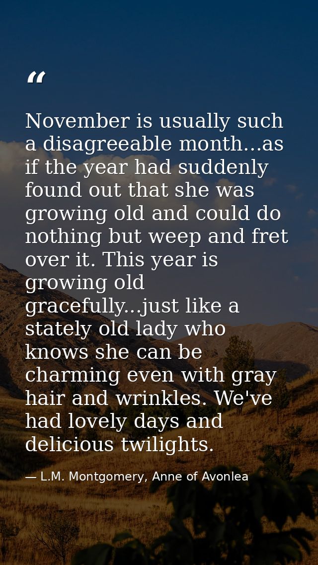 November is usually such a disagreeable month...as if the year had suddenly found out that she was growing old and could — L.M. Montgomery, Anne of Avonlea