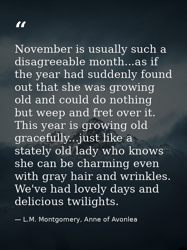 November is usually such a disagreeable month...as if the year had suddenly found out that she was growing old and could — L.M. Montgomery, Anne of Avonlea