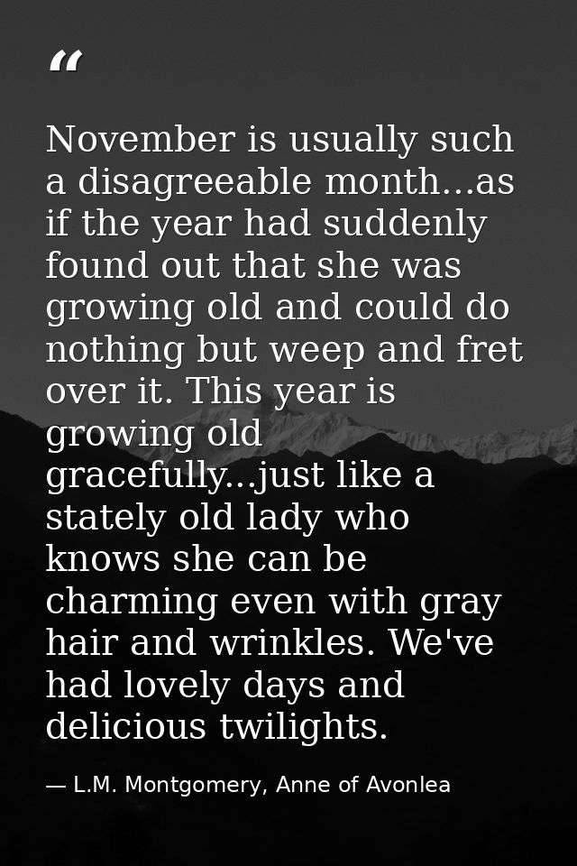 November is usually such a disagreeable month...as if the year had suddenly found out that she was growing old and could — L.M. Montgomery, Anne of Avonlea