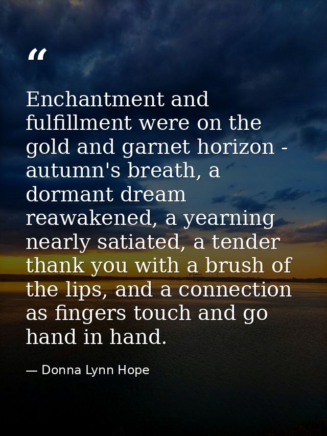 Enchantment and fulfillment were on the gold and garnet horizon - autumn's breath, a dormant dream reawakened, a yearnin — Donna Lynn Hope
