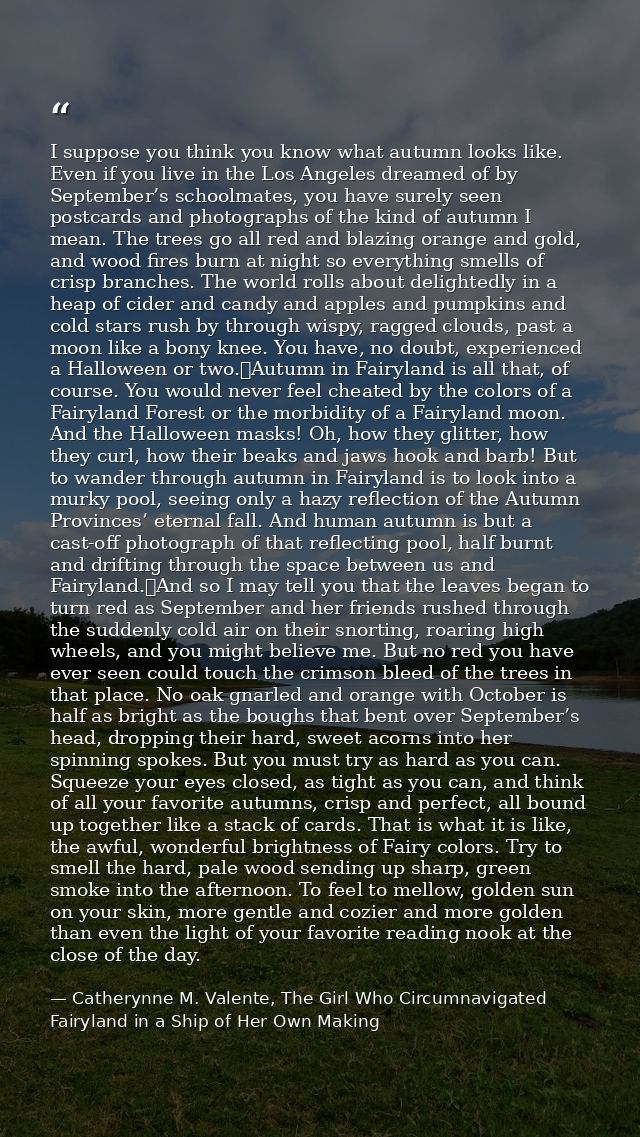 I suppose you think you know what autumn looks like. Even if you live in the Los Angeles dreamed of by September’s schoo — Catherynne M. Valente, The Girl Who Circumnavigated Fairyland in a Ship of Her Own Making