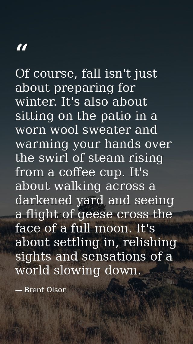 Of course, fall isn't just about preparing for winter. It's also about sitting on the patio in a worn wool sweater and w — Brent Olson