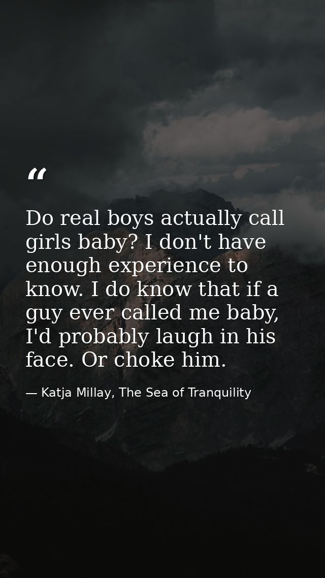 Do real boys actually call girls baby? I don't have enough experience to know. I do know that if a guy ever called me ba — Katja Millay, The Sea of Tranquility