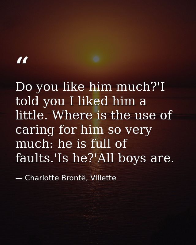 Do you like him much?'I told you I liked him a little. Where is the use of caring for him so very much: he is full of fa — Charlotte Brontë, Villette