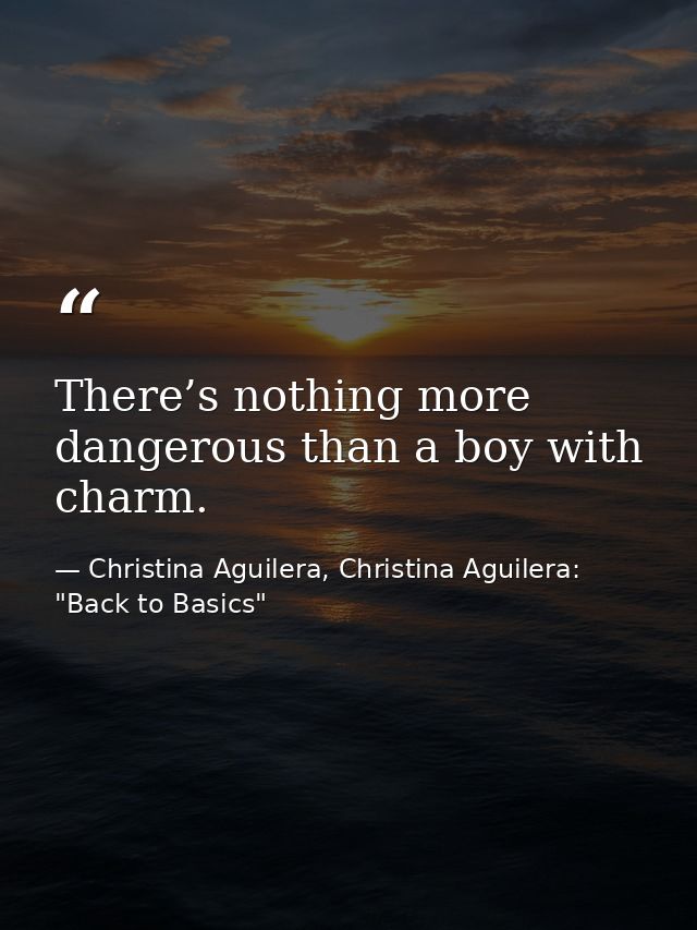 There’s nothing more dangerous than a boy with charm. — Christina Aguilera, Christina Aguilera: "Back to Basics"