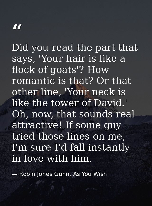 Did you read the part that says, 'Your hair is like a flock of goats'? How romantic is that? Or that other line, 'Your n — Robin Jones Gunn, As You Wish