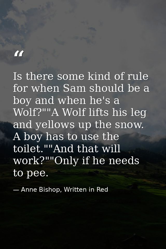 Is there some kind of rule for when Sam should be a boy and when he's a Wolf?""A Wolf lifts his leg and yellows up the s — Anne Bishop, Written in Red