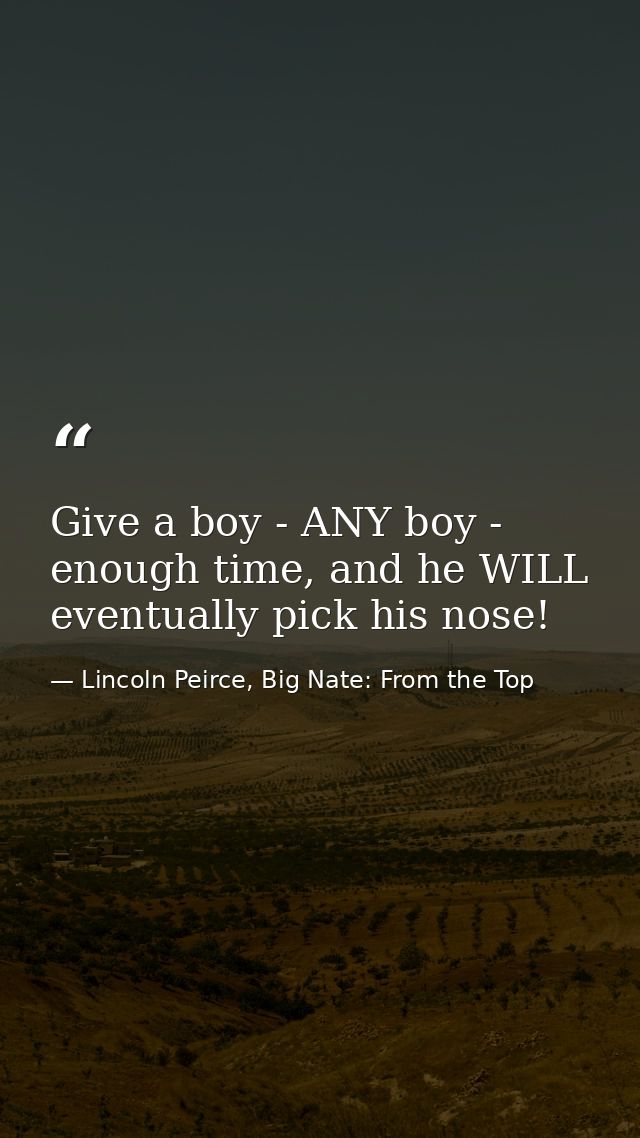 Give a boy - ANY boy - enough time, and he WILL eventually pick his nose! — Lincoln Peirce, Big Nate: From the Top