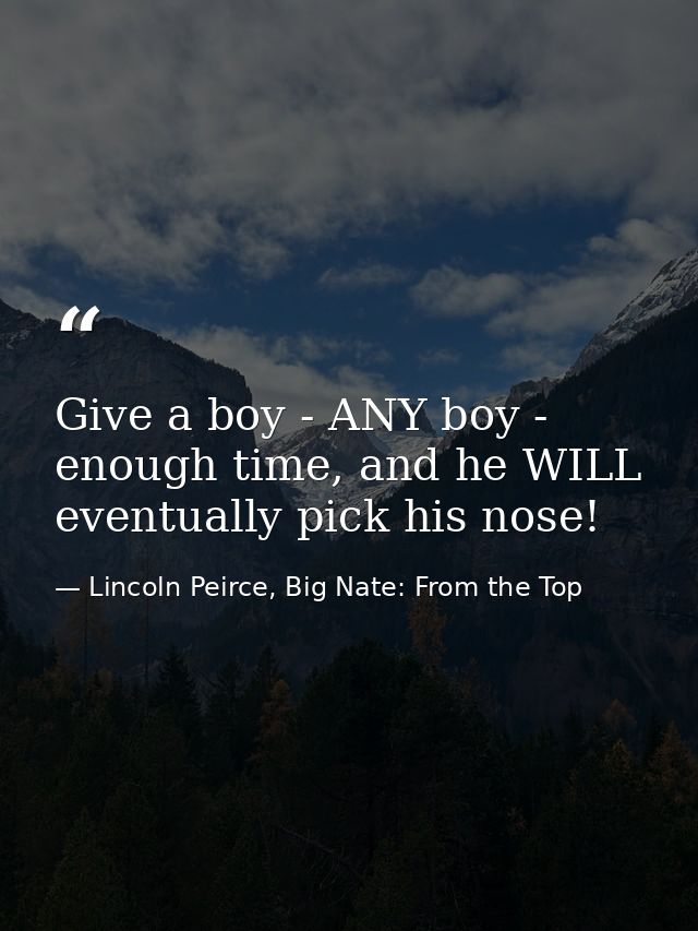 Give a boy - ANY boy - enough time, and he WILL eventually pick his nose! — Lincoln Peirce, Big Nate: From the Top