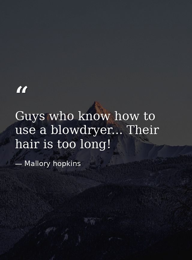Guys who know how to use a blowdryer... Their hair is too long! — Mallory hopkins