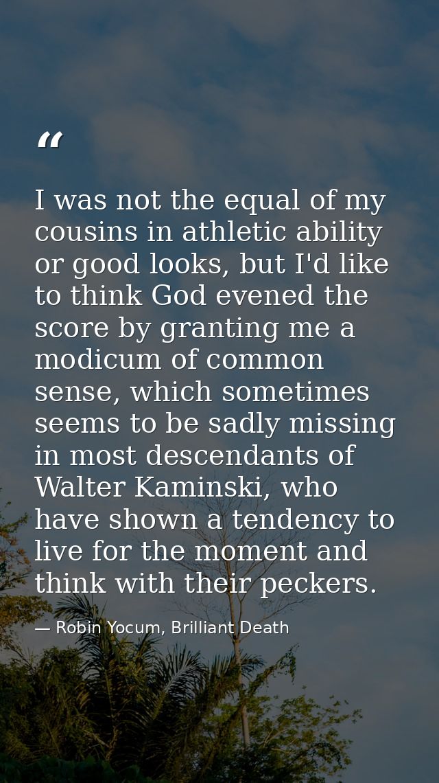 I was not the equal of my cousins in athletic ability or good looks, but I'd like to think God evened the score by grant — Robin Yocum, Brilliant Death