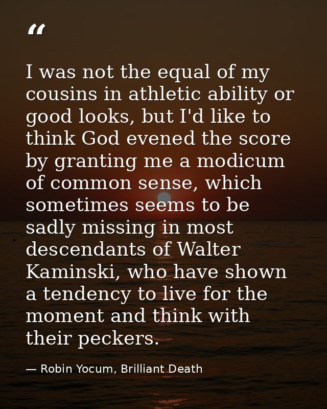 I was not the equal of my cousins in athletic ability or good looks, but I'd like to think God evened the score by grant — Robin Yocum, Brilliant Death